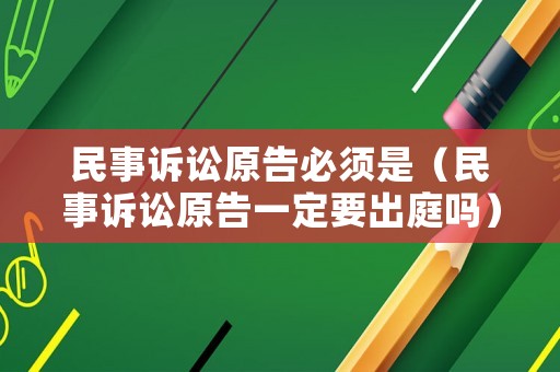 民事訴訟原告必須是（民事訴訟原告一定要出庭嗎）