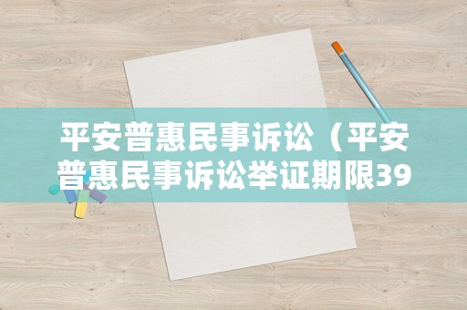 平安普惠民事訴訟（平安普惠民事訴訟舉證期限39天怎么算）