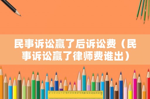 民事訴訟贏了后訴訟費（民事訴訟贏了律師費誰出）
