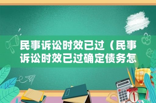 民事訴訟時(shí)效已過（民事訴訟時(shí)效已過確定債務(wù)怎么辦）