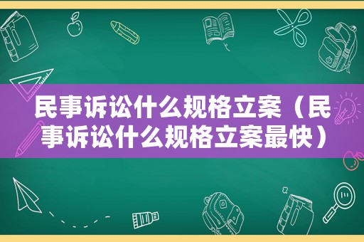 民事訴訟什么規格立案（民事訴訟什么規格立案最快）