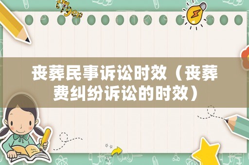 喪葬民事訴訟時效（喪葬費糾紛訴訟的時效）