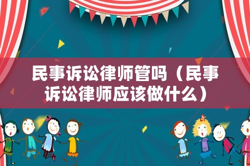 民事訴訟律師管嗎（民事訴訟律師應該做什么）