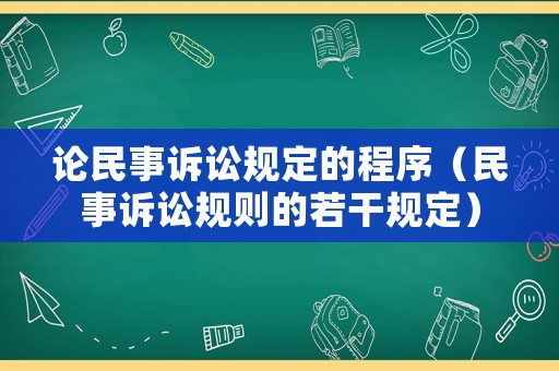 論民事訴訟規(guī)定的程序（民事訴訟規(guī)則的若干規(guī)定）