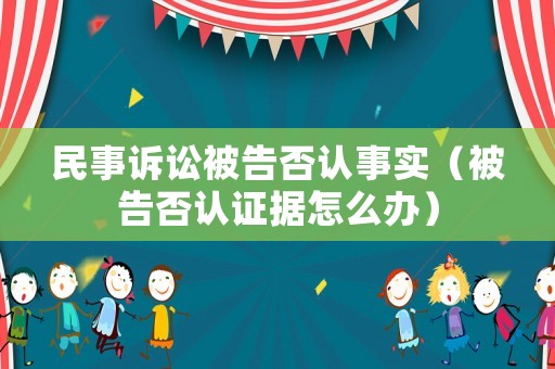 民事訴訟被告否認(rèn)事實(shí)（被告否認(rèn)證據(jù)怎么辦）