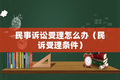 民事訴訟受理怎么辦（民訴受理條件）