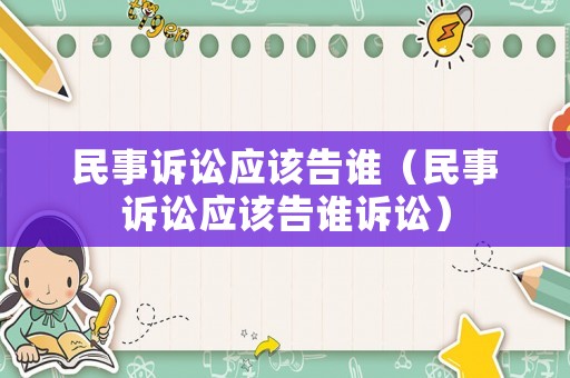 民事訴訟應該告誰（民事訴訟應該告誰訴訟）