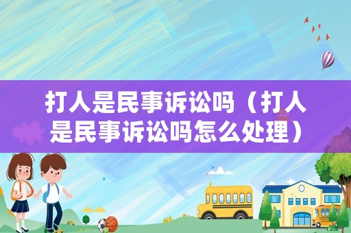 打人是民事訴訟嗎（打人是民事訴訟嗎怎么處理）