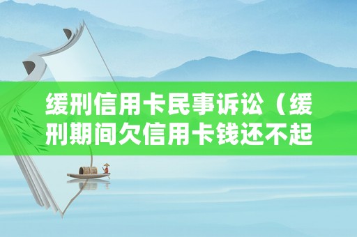 緩刑信用卡民事訴訟（緩刑期間欠信用卡錢還不起會被收監(jiān)嗎?）