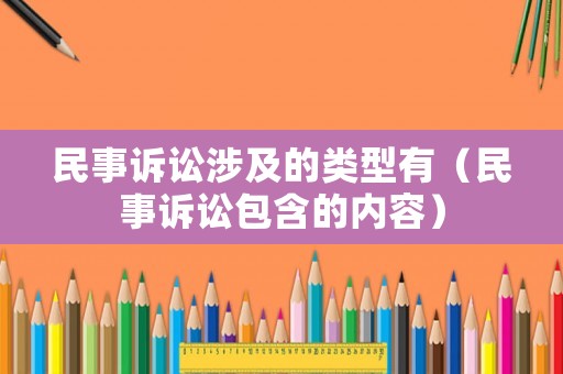 民事訴訟涉及的類型有（民事訴訟包含的內(nèi)容）