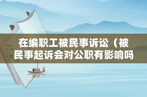 在編職工被民事訴訟（被民事起訴會對公職有影響嗎）