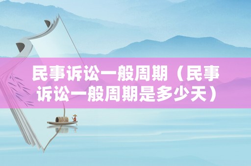 民事訴訟一般周期（民事訴訟一般周期是多少天）