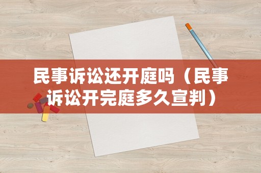 民事訴訟還開庭嗎（民事訴訟開完庭多久宣判）