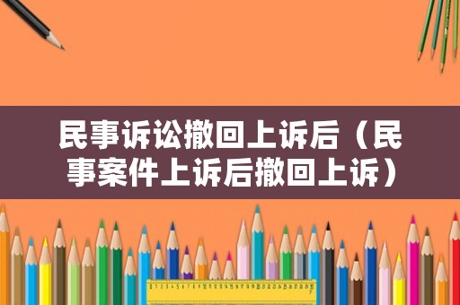 民事訴訟撤回上訴后（民事案件上訴后撤回上訴）