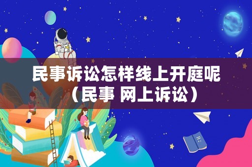 民事訴訟怎樣線上開庭呢（民事 網上訴訟）