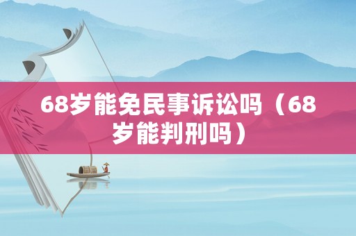 68歲能免民事訴訟嗎（68歲能判刑嗎）