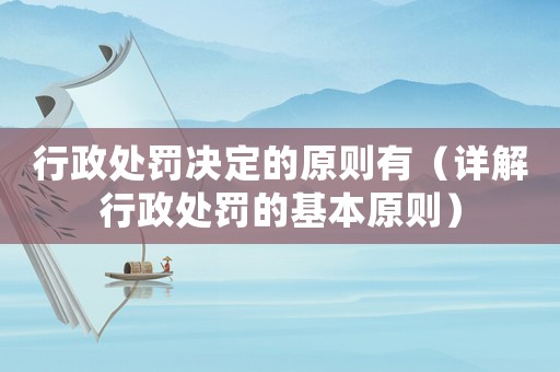 行政處罰決定的原則有（詳解行政處罰的基本原則）