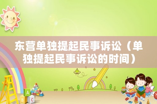 東營單獨提起民事訴訟（單獨提起民事訴訟的時間）
