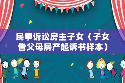 民事訴訟房主子女（子女告父母房產起訴書樣本）