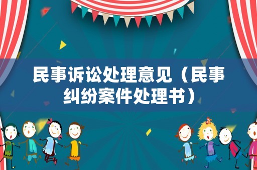 民事訴訟處理意見(jiàn)（民事糾紛案件處理書(shū)）