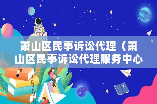 蕭山區民事訴訟代理（蕭山區民事訴訟代理服務中心）