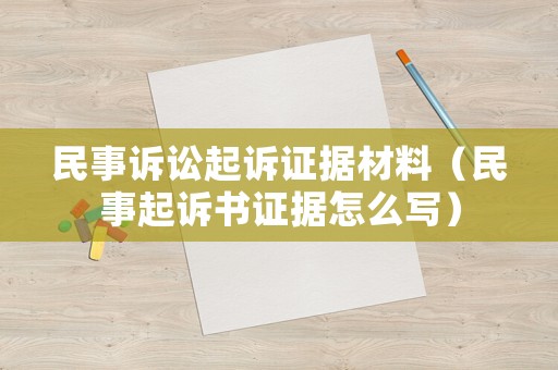 民事訴訟起訴證據材料（民事起訴書證據怎么寫）