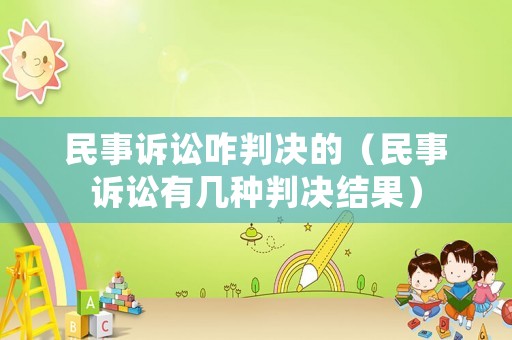 民事訴訟咋判決的（民事訴訟有幾種判決結果）