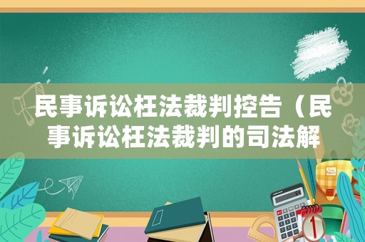 民事訴訟枉法裁判控告（民事訴訟枉法裁判的司法解釋）