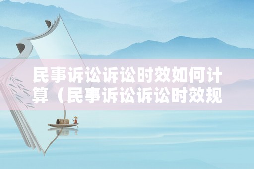 民事訴訟訴訟時(shí)效如何計(jì)算（民事訴訟訴訟時(shí)效規(guī)定）