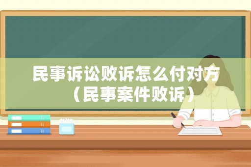 民事訴訟敗訴怎么付對(duì)方（民事案件敗訴）