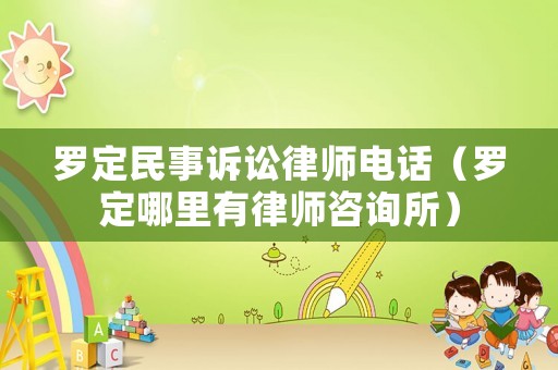 羅定民事訴訟律師電話（羅定哪里有律師咨詢所）