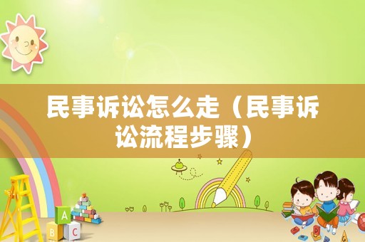 民事訴訟怎么走（民事訴訟流程步驟）