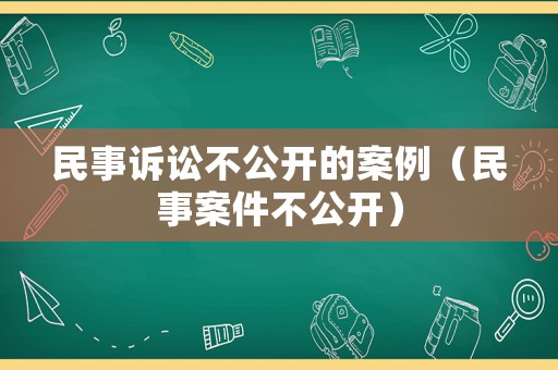 民事訴訟不公開的案例（民事案件不公開）