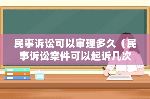 民事訴訟可以審理多久（民事訴訟案件可以起訴幾次）