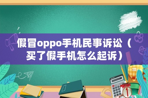 假冒oppo手機民事訴訟（買了假手機怎么起訴）