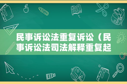 民事訴訟法重復訴訟（民事訴訟法司法解釋重復起訴）