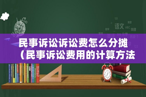民事訴訟訴訟費怎么分攤（民事訴訟費用的計算方法）