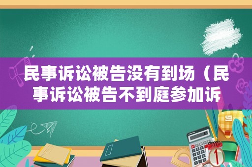 民事訴訟被告沒有到場（民事訴訟被告不到庭參加訴訟怎么處理）