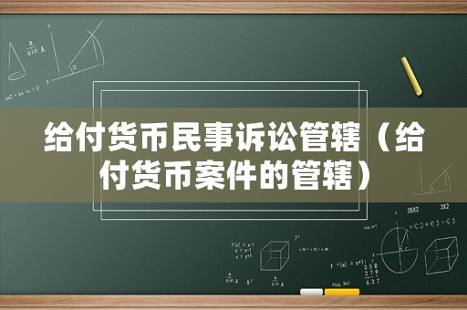 給付貨幣民事訴訟管轄（給付貨幣案件的管轄）