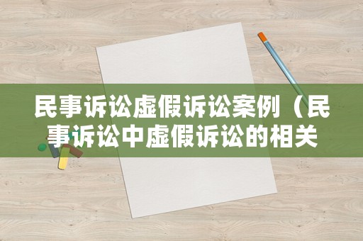 民事訴訟虛假訴訟案例（民事訴訟中虛假訴訟的相關案例）