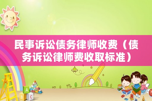 民事訴訟債務(wù)律師收費(fèi)（債務(wù)訴訟律師費(fèi)收取標(biāo)準(zhǔn)）