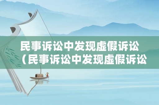 民事訴訟中發現虛假訴訟（民事訴訟中發現虛假訴訟如何處理）