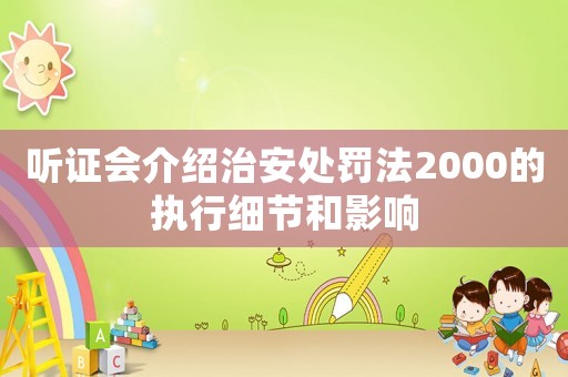 聽證會(huì)介紹治安處罰法2000的執(zhí)行細(xì)節(jié)和影響