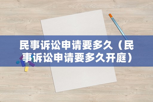民事訴訟申請(qǐng)要多久（民事訴訟申請(qǐng)要多久開(kāi)庭）