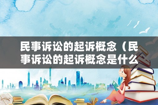 民事訴訟的起訴概念（民事訴訟的起訴概念是什么）