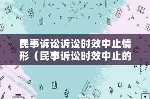 民事訴訟訴訟時效中止情形（民事訴訟時效中止的情形）