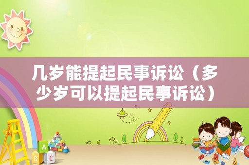 幾歲能提起民事訴訟（多少歲可以提起民事訴訟）