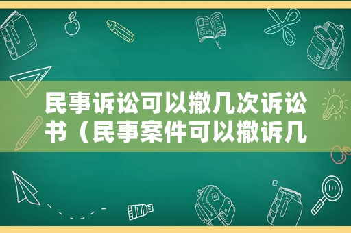 民事訴訟可以撤幾次訴訟書（民事案件可以撤訴幾次）