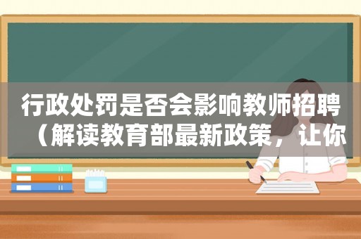 行政處罰是否會影響教師招聘（解讀教育部最新政策，讓你放心當教師）