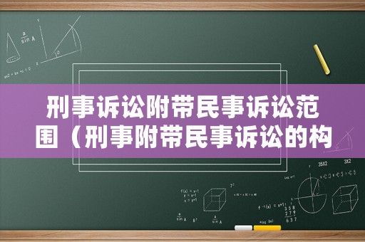 刑事訴訟附帶民事訴訟范圍（刑事附帶民事訴訟的構(gòu)成要件）